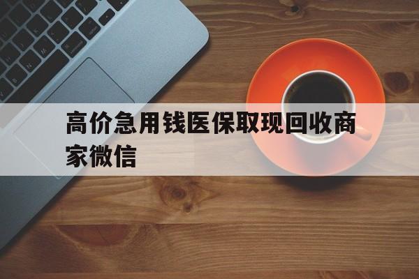 临海最新的高价急用钱医保取现回收商家微信方法分享(临海高价回收医保卡联系方式教程)